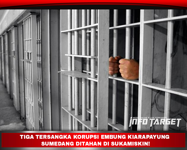 TIGA TERSANGKA KORUPSI EMBUNG KIARAPAYUNG SUMEDANG DITAHAN DI SUKAMISKIN!